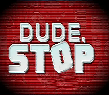 Dude, Stop